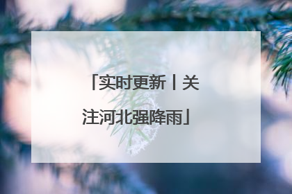 实时更新丨关注河北强降雨