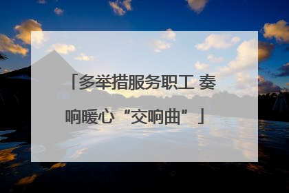 多举措服务职工 奏响暖心“交响曲”