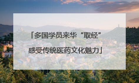 多国学员来华“取经” 感受传统医药文化魅力