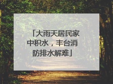 大雨天居民家中积水，丰台消防排水解难
