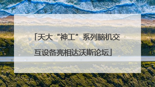 天大“神工”系列脑机交互设备亮相达沃斯论坛