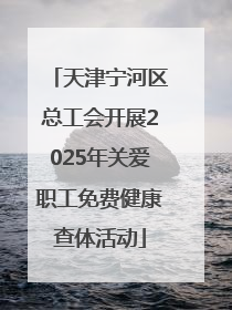 天津宁河区总工会开展2025年关爱职工免费健康查体活动