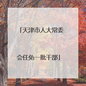 天津市人大常委会任免一批干部