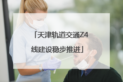 天津轨道交通Z4线建设稳步推进