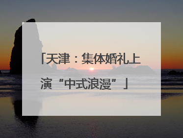 天津：集体婚礼上演“中式浪漫”