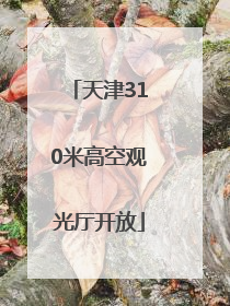 天津310米高空观光厅开放