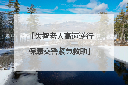 失智老人高速逆行 保康交警紧急救助
