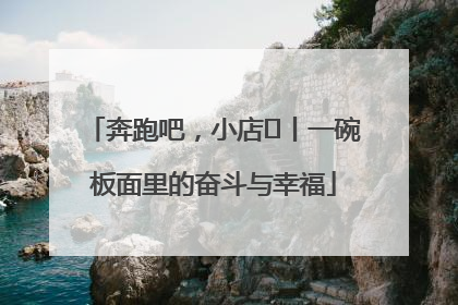 奔跑吧，小店㊳丨一碗板面里的奋斗与幸福