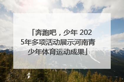 奔跑吧，少年 2025年多项活动展示河南青少年体育运动成果