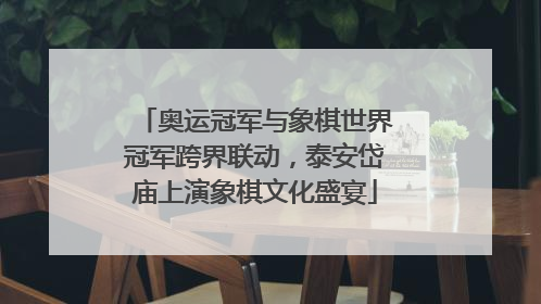 奥运冠军与象棋世界冠军跨界联动，泰安岱庙上演象棋文化盛宴