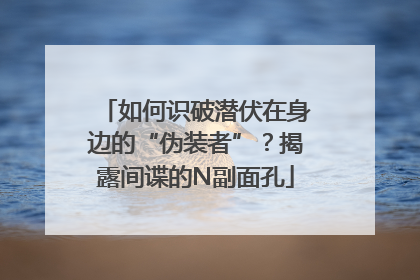 如何识破潜伏在身边的“伪装者”？揭露间谍的N副面孔