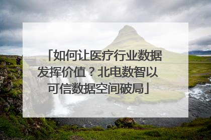 如何让医疗行业数据发挥价值？北电数智以可信数据空间破局