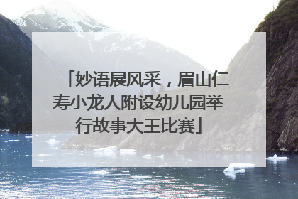 妙语展风采，眉山仁寿小龙人附设幼儿园举行故事大王比赛