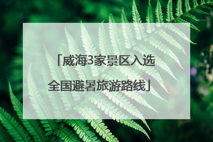 威海3家景区入选全国避暑旅游路线