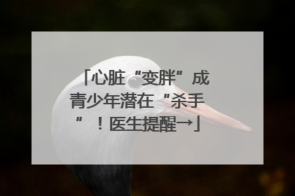 心脏“变胖”成青少年潜在“杀手”！医生提醒→