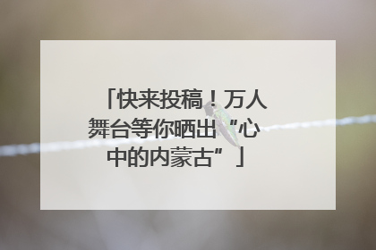 快来投稿！万人舞台等你晒出“心中的内蒙古”