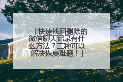 快速找回删除的微信聊天记录有什么方法？三种可以解决恢复难题！
