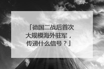 德国二战后首次大规模海外驻军，传递什么信号？