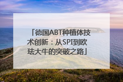 德国ABT种植体技术创新：从SPI到欧珐大牛的突破之路