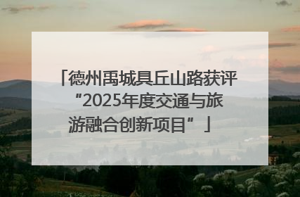 德州禹城具丘山路获评“2025年度交通与旅游融合创新项目”