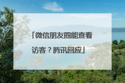 微信朋友圈能查看访客？腾讯回应