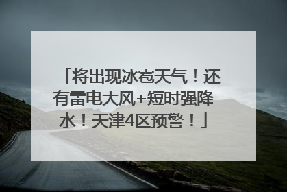 将出现冰雹天气！还有雷电大风+短时强降水！天津4区预警！