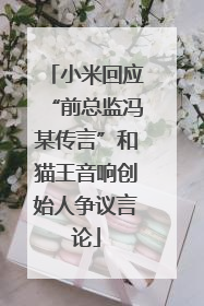 小米回应“前总监冯某传言”和猫王音响创始人争议言论