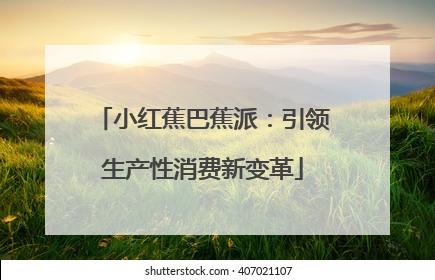 小红蕉巴蕉派：引领生产性消费新变革