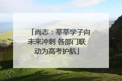 尚志：莘莘学子向未来冲刺 各部门联动为高考护航