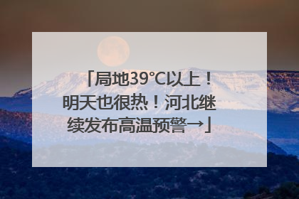 局地39℃以上！明天也很热！河北继续发布高温预警→