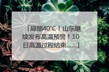 局部40℃！山东继续发布高温预警！10日高温过程结束……