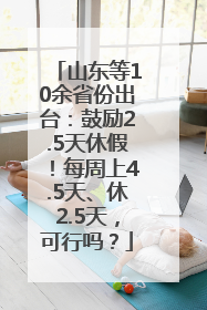 山东等10余省份出台：鼓励2.5天休假！每周上4.5天、休2.5天，可行吗？