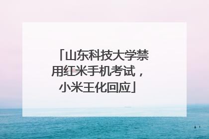 山东科技大学禁用红米手机考试，小米王化回应
