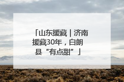 山东援藏｜济南援藏30年，白朗县“有点甜”