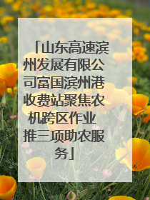 山东高速滨州发展有限公司富国滨州港收费站聚焦农机跨区作业 推三项助农服务