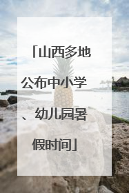 山西多地公布中小学、幼儿园暑假时间
