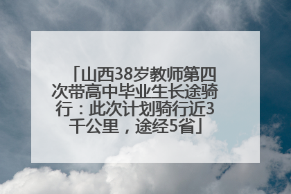 山西38岁教师第四次带高中毕业生长途骑行：此次计划骑行近3千公里，途经5省