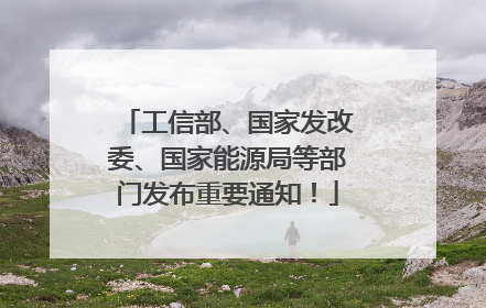 工信部、国家发改委、国家能源局等部门发布重要通知！