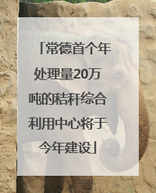 常德首个年处理量20万吨的秸秆综合利用中心将于今年建设