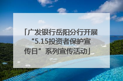 广发银行岳阳分行开展“5.15投资者保护宣传日”系列宣传活动