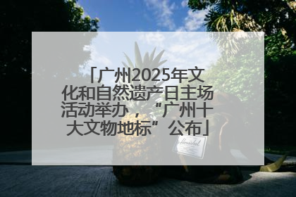 广州2025年文化和自然遗产日主场活动举办，“广州十大文物地标”公布