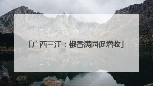 广西三江：椒香满园促增收