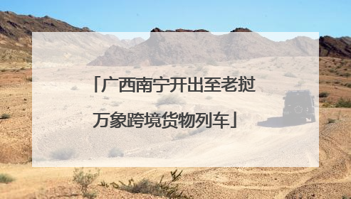 广西南宁开出至老挝万象跨境货物列车