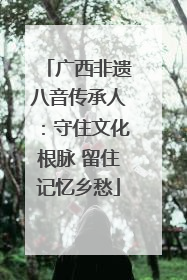 广西非遗八音传承人：守住文化根脉 留住记忆乡愁