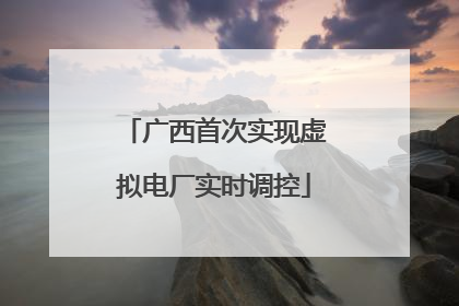 广西首次实现虚拟电厂实时调控