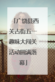 广饶县西关古街五一趣味大闯关活动圆满落幕