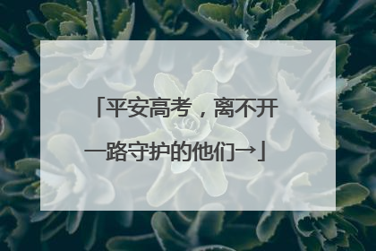 平安高考，离不开一路守护的他们→