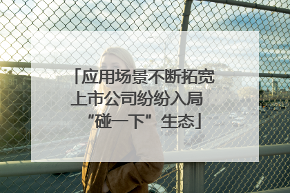 应用场景不断拓宽 上市公司纷纷入局“碰一下”生态
