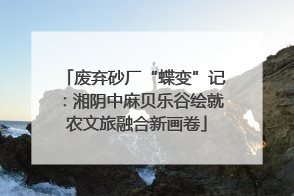 废弃砂厂“蝶变”记：湘阴中麻贝乐谷绘就农文旅融合新画卷