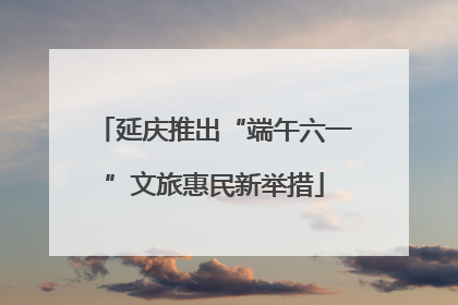 延庆推出“端午六一”文旅惠民新举措